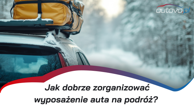 Jak dobrze zorganizować wyposażenie auta na podróż?
